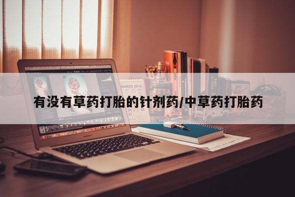 哪个网店有打胎药卖有没有草药打胎的针剂药/中草药打胎药