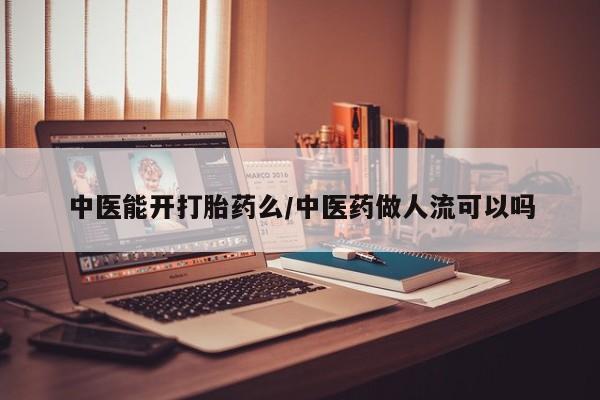 哪个网店有打胎药卖中医能开打胎药么/中医药做人流可以吗