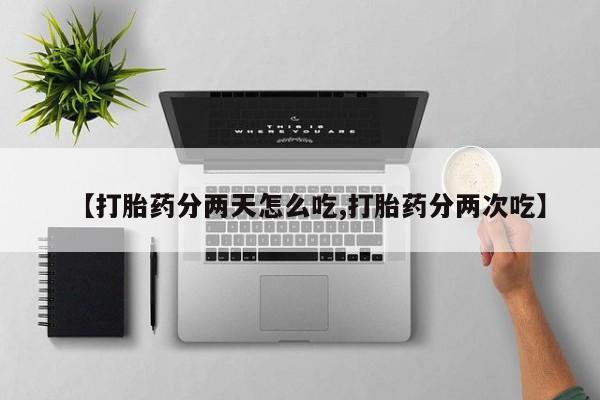 哪个网店有打胎药卖【打胎药分两天怎么吃,打胎药分两次吃】