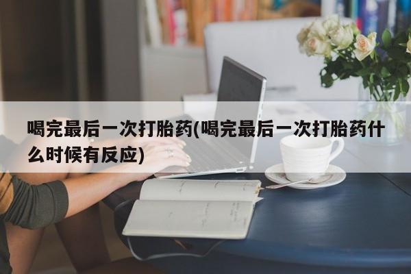 哪个网店有打胎药卖喝完最后一次打胎药(喝完最后一次打胎药什么时候有反应)