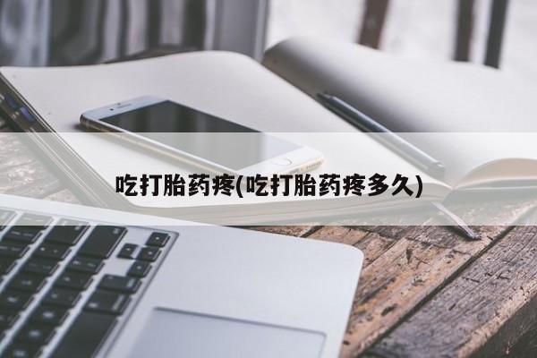 哪个网店有打胎药卖吃打胎药疼(吃打胎药疼多久)